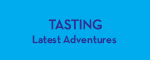 Tasting: Latest Adventures