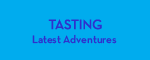Tasting: Latest Adventures