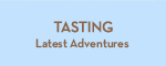 Tasting: Latest Adventures