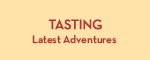 Tasting: Latest Adventures